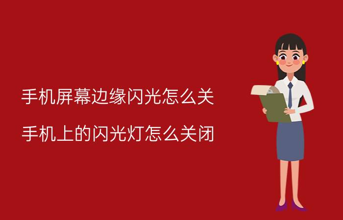 手机屏幕边缘闪光怎么关 手机上的闪光灯怎么关闭？